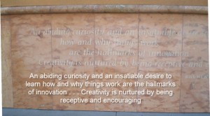 An abiding curiosity and an insatiable desire to learn how and why things work are the hallmarks of innovation … Creativity is nurtured by being receptive and encouraging